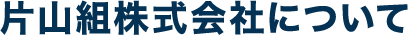 片山組株式会社について