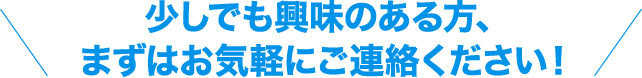 少しでも興味のある方、まずはお気軽にご連絡ください！